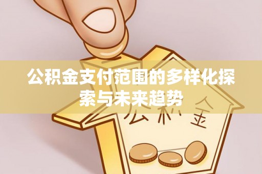 渝北公积金支付范围的多样化探索与未来趋势