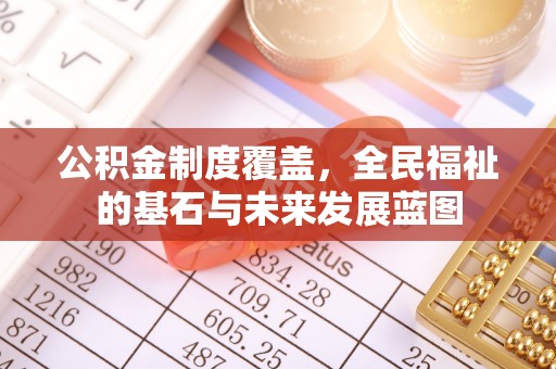 渝北公积金制度覆盖，全民福祉的基石与未来发展蓝图