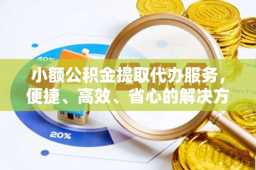 渝北小额公积金提取代办服务，便捷、高效、省心的解决方案
