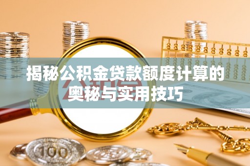 渝北揭秘公积金贷款额度计算的奥秘与实用技巧