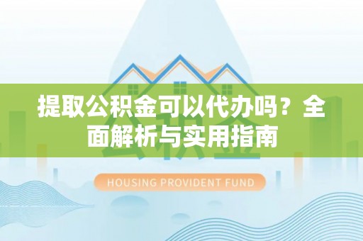 渝北提取公积金可以代办吗？全面解析与实用指南
