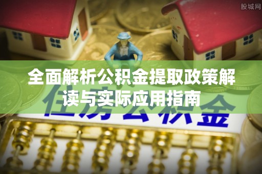 渝北全面解析公积金提取政策解读与实际应用指南