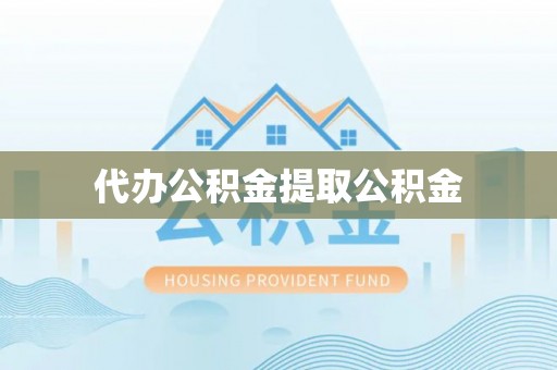 渝北代办公积金提取公积金