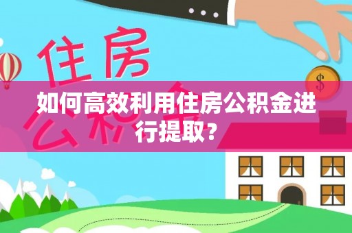 渝北如何高效利用住房公积金进行提取？