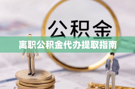 渝北离职公积金代办提取指南